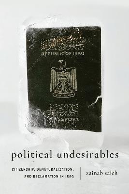Political Undesirables: Citizenship, Denaturalization, and Reclamation in Iraq - Zainab Saleh - cover