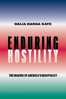 Enduring Hostility: The Making of America's Iran Policy - Dalia Dassa Kaye - cover