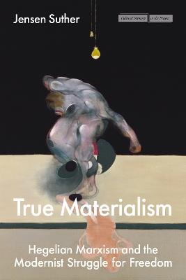 True Materialism: Hegelian Marxism and the Modernist Struggle for Freedom - Jensen Suther - cover