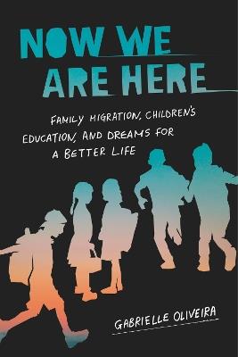 Now We Are Here: Family Migration, Children's Education, and Dreams for a Better Life - Gabrielle Oliveira - cover