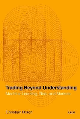 Trading Beyond Understanding: Machine Learning, Risk, and Markets - Christian Borch - cover