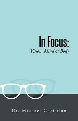 In Focus: Vision, Mind & Body - Dr Michael Christian - cover