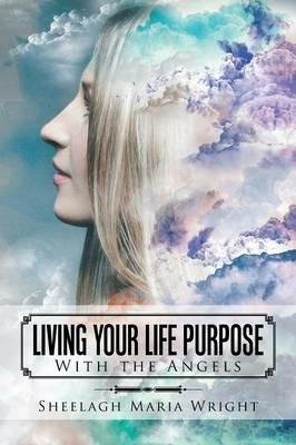 Living Your Life Purpose: With the Angels - Sheelagh Maria Wright - cover