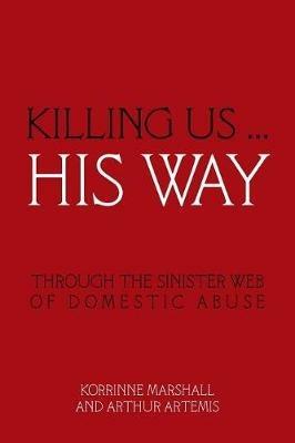 Killing Us ... His Way: Through the Sinister Web of Domestic Abuse - Korrinne Marshall and Arthur Artemis - cover