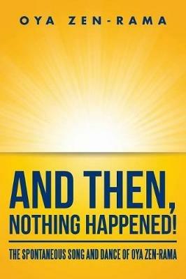 And Then, Nothing Happened!: The Spontaneous Song and Dance of Oya Zen-Rama - Oya Zen-Rama - cover