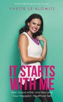 It Starts With Me: Feel Good within and Become Your Happiest, Healthiest Self - Yvette Le Blowitz - cover