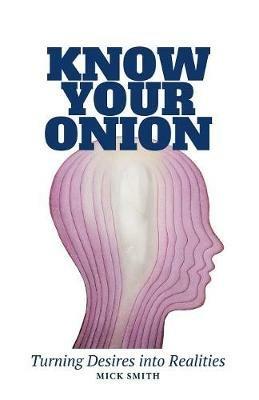 Know Your Onion: Turning Desires into Realities - Mick Smith - cover