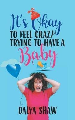 It'S Okay to Feel Crazy Trying to Have a Baby - Dalya Shaw - cover