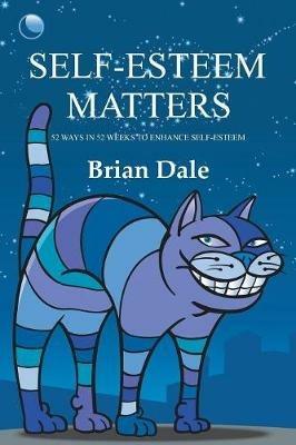 Self-Esteem Matters: 52 Ways in 52 Weeks to Enhance Self-Esteem - Brian Dale - cover