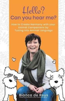 Hello? Can You Hear Me?: How to Create Harmony with Your Animal Companions by Tuning into Animal Language - Bianca de Reus - cover