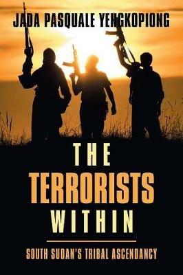 The Terrorists Within: South Sudan's Tribal Ascendancy - Jada Pasquale Yengkopiong - cover