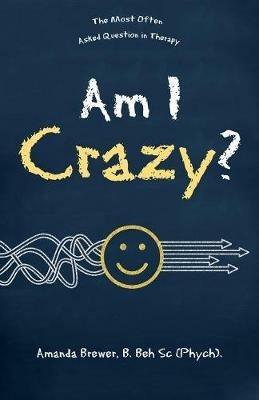 Am I Crazy?: The Most Often Asked Question in Therapy - Amanda Brewer B Beh Sc Phych - cover