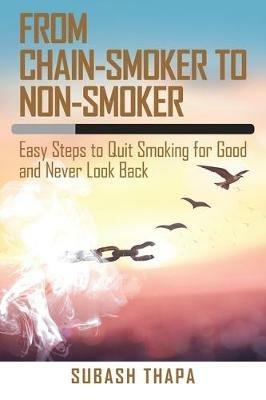 From Chain-Smoker to Non-Smoker: Easy Steps to Quit Smoking for Good and Never Look Back - Subash Thapa - cover