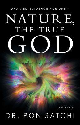 Nature, the True God: Updated Evidence for Unity - Pon Satchi - cover