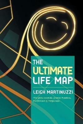 The Ultimate Life Map: A Transformational Journey Towards Greater Freedom, Fulfilment and Happiness - Leigh Martinuzzi - cover