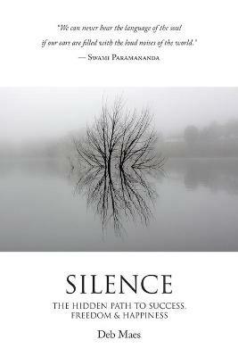 Silence: The Hidden Path to Success, Freedom & Happiness - Deb Maes - cover