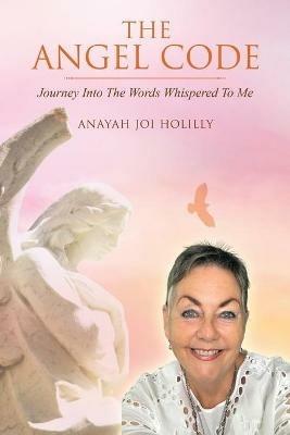 The Angel Code: Journey into the Words Whispered to Me - Anayah Joi Holilly - cover
