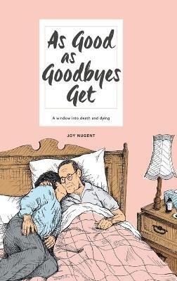 As Good as Goodbyes Get: A Window into Death and Dying - Joy Nugent - cover