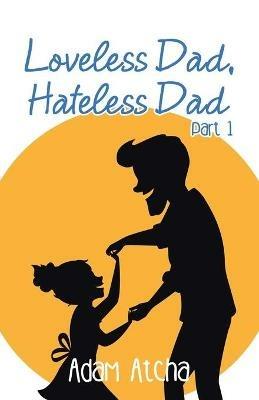 Loveless Dad, Hateless Dad: Part 1 - Adam Atcha - cover