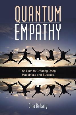 Quantum Empathy: The Path to Creating Deep Happiness and Success - Gina Bribany - cover
