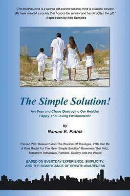 The Simple Solution!: Are Fear and Chaos Destroying Our Healthy, Happy, and Loving Environment? - Raman K Pathik - cover