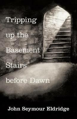 Tripping Up the Basement Stairs Before Dawn: An Awakening - John Seymour Eldridge - cover