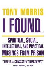I Found ...: Spiritual, Social, Intellectual, and Practical Musings from Prison