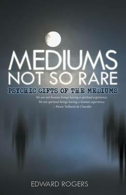 Mediums Not So Rare: Psychic Gifts of the Mediums - Edward Rogers - cover