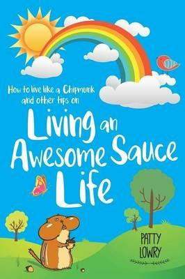 How to Live Like a Chipmunk and Other Tips on Living an Awesome Sauce Life - Patty Lowry - cover
