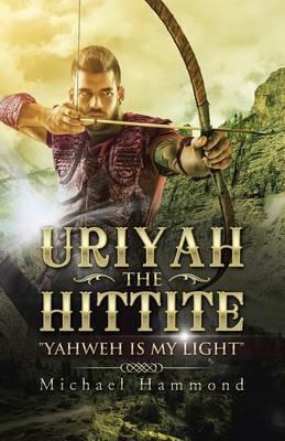 Uriyah The Hittite: Yahweh is my Light - Michael Hammond - cover