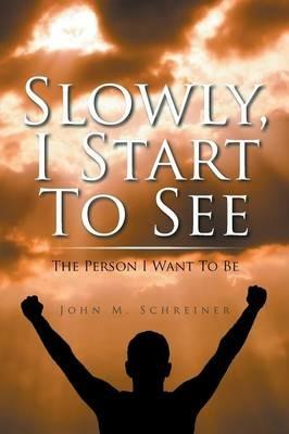 Slowly, I Start To See: The Person I Want To Be - John Schreiner - cover