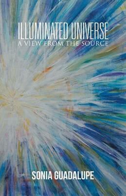 Illuminated Universe: A View from The Source - Sonia Guadalupe - cover