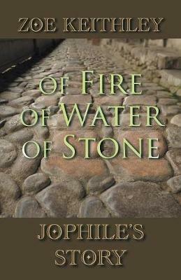 Of Fire Of Water Of Stone: Jophile's Story - Zoe Keithley - cover