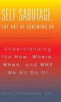 Self-Sabotage: The Art of Screwing Up: Understanding the How, Where, When, and WHY We All Do It! - Cht Rosa Livingstone - cover