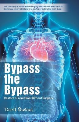 Bypass the Bypass: Restore Circulation Without Surgery - David Rowland - cover