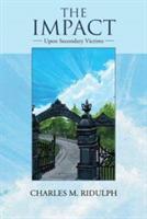 The Impact: Upon Secondary Victims - Charles M Ridulph - cover