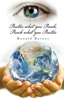 Practice what you Preach, Preach what you Practice - Ronald Barnes - cover