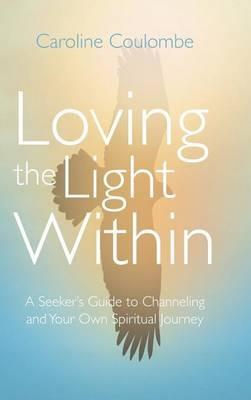 Loving the Light Within: A Seeker's Guide to Channeling and Your Own Spiritual Journey - Caroline Coulombe - cover