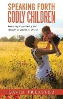 Speaking Forth Godly Children: Influencing the personality and character of children yet unborn. - David Treaster - cover