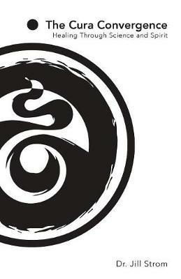 The Cura Convergence: Healing Through Science and Spirit - Jill Strom - cover