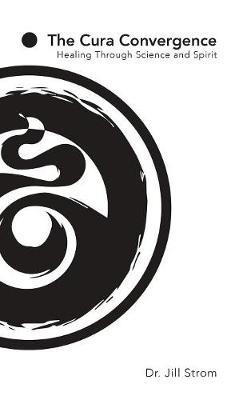 The Cura Convergence: Healing Through Science and Spirit - Jill Strom - cover