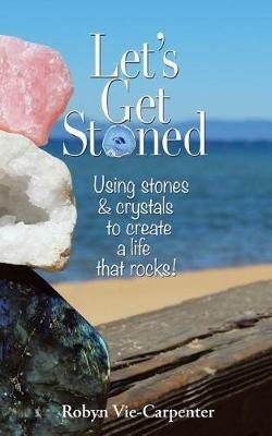 Let's Get Stoned: Using Stones and Crystals to Create a Life That Rocks! - Robyn Vie-Carpenter - cover