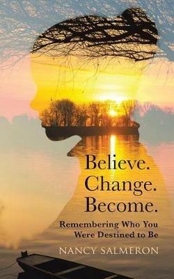 Believe. Change. Become.: Remembering Who You Were Destined to Be - Nancy Salmeron - cover