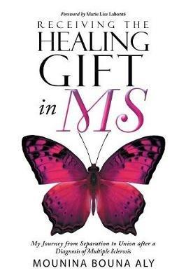 Receiving the Healing Gift in MS: My Journey from Separation to Union after a Diagnosis of Multiple Sclerosis - Mounina Bouna Aly - cover