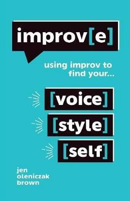 Improv(e): Using Improv to Find Your Voice, Style, and Self - Jen Oleniczak Brown - cover