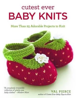 Cutest Ever Baby Knits: More Than 25 Adorable Projects to Knit - Val Pierce - cover