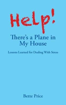 Help! There's a Plane in My House: Lessons Learned for Dealing with Stress - Bette Price - cover