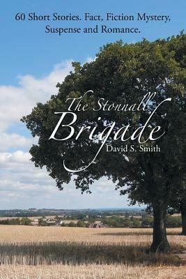 The Stonnall Brigade: 60 Short Stories. Fact, Fiction Mystery, Suspense and Romance. - David S Smith - cover