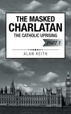 The Masked Charlatan: The Catholic Uprising - Alan Keith - cover