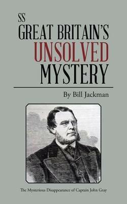 SS Great Britain's Unsolved Mystery: The Mysterious Disappearance of Captain John Gray - Bill Jackman - cover